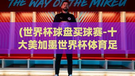 (世界杯球盘买球赛-十大美加墨世界杯体育足球买球)，2026年选平台就该这么整！