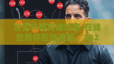世界杯体育堵球赛-在线世界杯在线买球,2026年你需要知道的五个关键点 世界杯体育堵球赛-在线世界杯在线买球,2026年你需要知道的五个关键点
