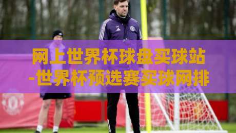 网上世界杯球盘买球站-世界杯预选赛买球网排行：2026年老球迷私藏指南
