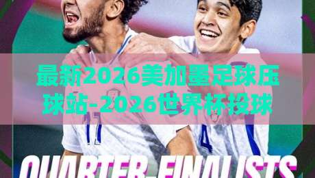 最新2026美加墨足球压球站-2026世界杯投球站攻略：资深彩民私藏5大避险技巧