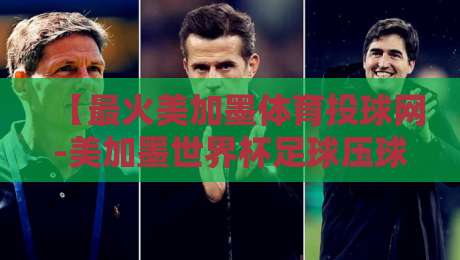【最火美加墨体育投球网-美加墨世界杯足球压球赛直播】:2026观赛与投注全攻略 【最火美加墨体育投球网-美加墨世界杯足球压球赛直播】:2026观赛与投注全攻略