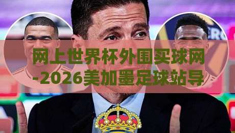 网上世界杯外围买球网-2026美加墨足球站导航：2026年看球新姿势？这份导航帮你避开那些坑【网上世界杯外围买球网-2026美加墨足球站导航】