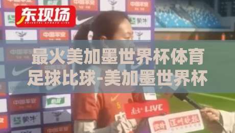 最火美加墨世界杯体育足球比球-美加墨世界杯让球站网址，2026球迷必看指南