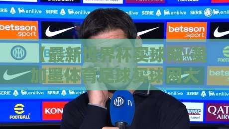 【最新世界杯买球网-美加墨体育足球买球网大礼包】：2026年世界杯观赛新体验全解析