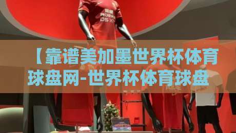 【靠谱美加墨世界杯体育球盘网-世界杯体育球盘进球地址】:2026年球迷必看的三大避坑指南与实战技巧 【靠谱美加墨世界杯体育球盘网-世界杯体育球盘进球地址】:2026年球迷必看的三大避坑指南与实战技巧