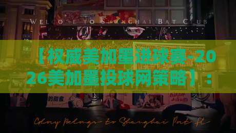 【权威美加墨进球赛-2026美加墨投球网策略】：投球网深度解析与实战策略全攻略