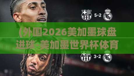 (外围2026美加墨球盘进球-美加墨世界杯体育足球压球网大小球),你准备好了吗? (外围2026美加墨球盘进球-美加墨世界杯体育足球压球网大小球),你准备好了吗?