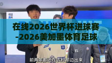 在线2026世界杯进球赛-2026美加墨体育足球买球站网站：观赛与投注指南全解析