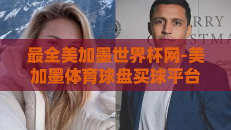 最全美加墨世界杯网-美加墨体育球盘买球平台：2026年球迷投注必备指南