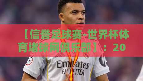 【信誉足球赛-世界杯体育堵球网俱乐部】：2026年最新动态与避坑指南