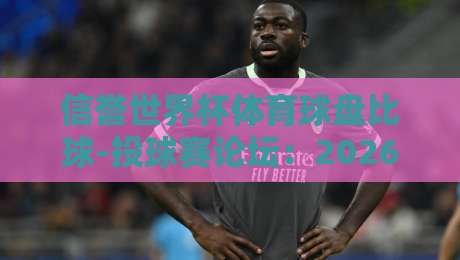 信誉世界杯体育球盘比球-投球赛论坛：2026年世界杯投注前，你必须要知道的几件事