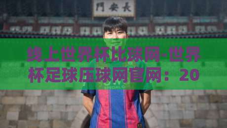 线上世界杯比球网-世界杯足球压球网官网：2026年球迷必备的观赛与压球全攻略（线上世界杯比球网）