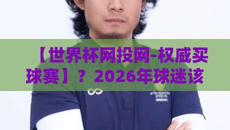 【世界杯网投网-权威买球赛】？2026年球迷该信谁？