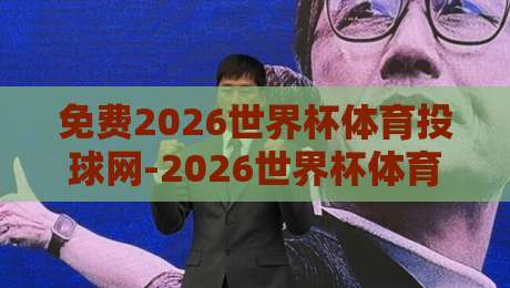 免费2026世界杯体育投球网-2026世界杯体育球盘网走势:2026年球迷必看的最新盘口趋势与免费资源解析 免费2026世界杯体育投球网-2026世界杯体育球盘网走势:2026年球迷必看的最新盘口趋势与免费资源解析