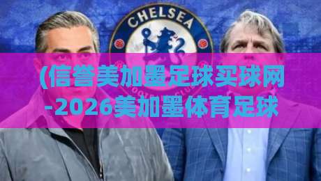 (信誉美加墨足球买球网-2026美加墨体育足球买球赛导航)，2026年球迷必看的购彩与观赛全攻略