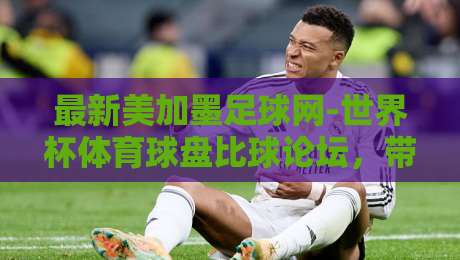 最新美加墨足球网-世界杯体育球盘比球论坛，带你直击2026世界杯盘口风云