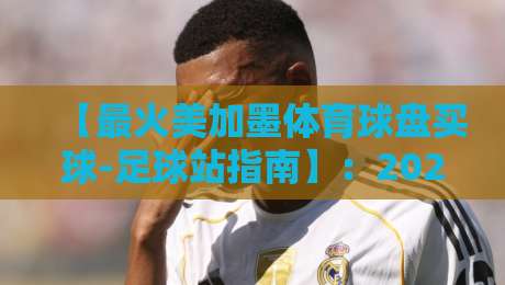 【最火美加墨体育球盘买球-足球站指南】:2026新手必看的3个避坑技巧 【最火美加墨体育球盘买球-足球站指南】:2026新手必看的3个避坑技巧
