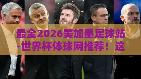 最全2026美加墨足球站-世界杯体球网推荐！这些神站让你看球爽到飞起