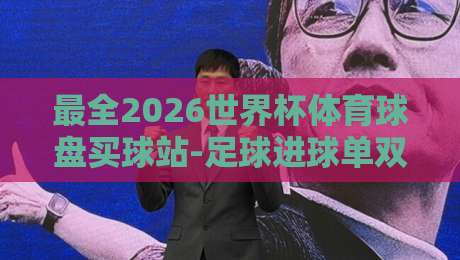 最全2026世界杯体育球盘买球站-足球进球单双盘：你真的看懂了吗？