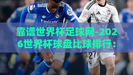 靠谱世界杯足球网-2026世界杯球盘比球排行：这些平台凭啥能打？
