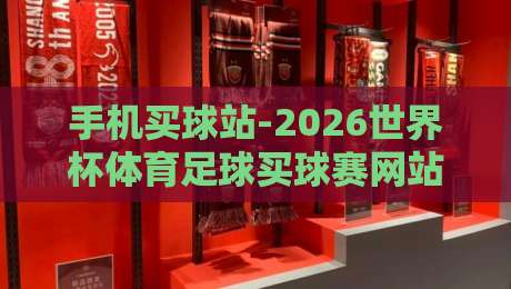手机买球站-2026世界杯体育足球买球赛网站！2026年看球买球两不误的攻略来了