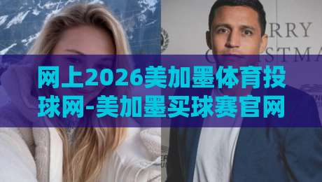 网上2026美加墨体育投球网-美加墨买球赛官网，2026年美加墨世界杯投注全攻略