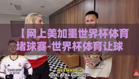 【网上美加墨世界杯体育堵球赛-世界杯体育让球网登入】2026年球迷必看指南