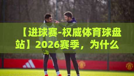 【进球赛-权威体育球盘站】2026赛季，为什么老球迷都开始用这个平台了？