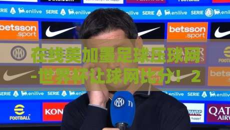 在线美加墨足球压球网-世界杯让球网比分！2026世界杯投注新趋势解析