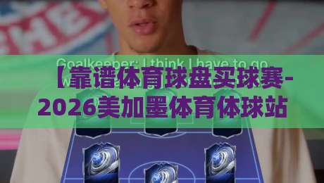 【靠谱体育球盘买球赛-2026美加墨体育体球站网址】: 资深编辑手把手教你避坑选站