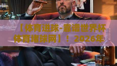 【体育进球-靠谱世界杯体育堵球网】！2026年最新玩法与注意事项解析