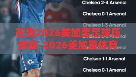 在线2026美加墨足球压球赛-2026美加墨体育体球网走地：老球迷教你避开这些坑（在线2026美加墨足球压球赛）