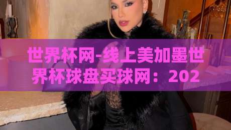 世界杯网-线上美加墨世界杯球盘买球网：2026球迷必看的盘口玩法与真相