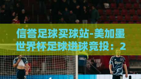 信誉足球买球站-美加墨世界杯足球进球竞投：2026年观赛与投注新视角
