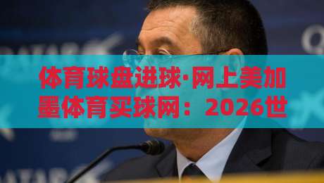 体育球盘进球·网上美加墨体育买球网：2026世界杯投注新玩法实测指南
