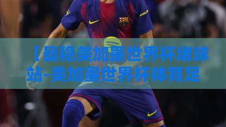 【最稳美加墨世界杯堵球站-美加墨世界杯体育足球压球赛代理】，2026年押注前你必须知道的4件事
