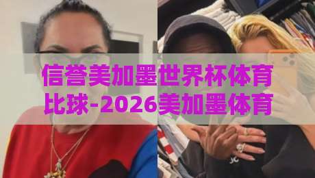 信誉美加墨世界杯体育比球-2026美加墨体育球盘站攻略！资深玩家教你如何避坑与盈利