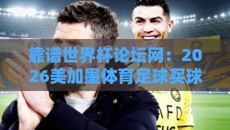 靠谱世界杯论坛网：2026美加墨体育足球买球积分榜全解析（靠谱世界杯论坛网）