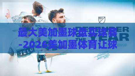 最大美加墨球盘买球赛-2026美加墨体育让球网早盘：早盘策略揭秘【最大美加墨球盘买球赛-2026美加墨体育让球网早盘】实战技巧