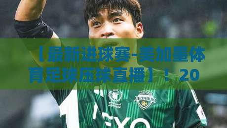 【最新进球赛-美加墨体育足球压球直播】！2026焦点对决全攻略