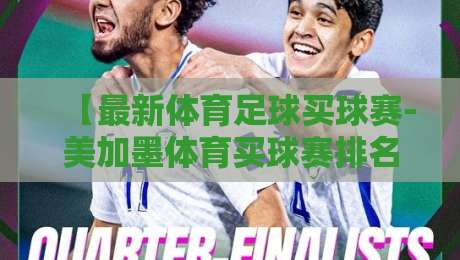 【最新体育足球买球赛-美加墨体育买球赛排名】2026世界杯预选赛:这些冷门队排名飙升,你盯紧了吗? 【最新体育足球买球赛-美加墨体育买球赛排名】2026世界杯预选赛:这些冷门队排名飙升,你盯紧了吗?