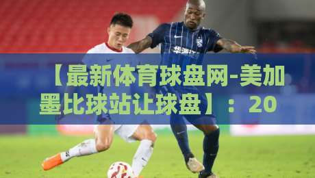 【最新体育球盘网-美加墨比球站让球盘】：2026年玩家必看的让球盘解析与实战技巧