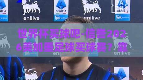 世界杯买球吧-信誉2026美加墨足球买球赛？靠谱平台怎么选？(世界杯买球)指南来了