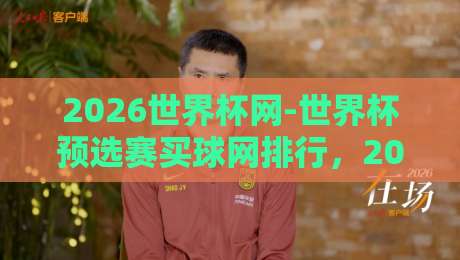 2026世界杯网-世界杯预选赛买球网排行，2026年球迷必看的选择指南