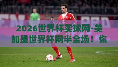 2026世界杯买球网-美加墨世界杯网半全场！你猜怎么着，半全场玩法才是真香？