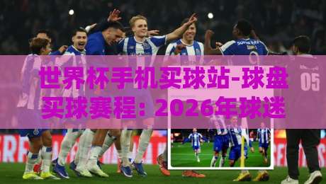 世界杯手机买球站-球盘买球赛程: 2026年球迷必看的赛程指南与实战技巧