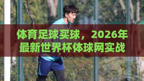 体育足球买球，2026年最新世界杯体球网实战指南（体育足球买球）