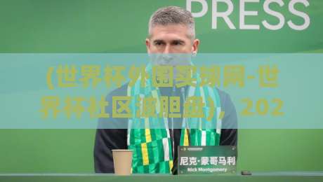 (世界杯外围买球网-世界杯社区波胆盘)，2026年波胆投注新趋势与社区玩法全解析