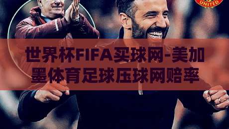世界杯FIFA买球网-美加墨体育足球压球网赔率：2026投注前你必须知道的3个真相