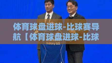 体育球盘进球-比球赛导航【体育球盘进球-比球赛导航】：2026年球迷必备的进球追踪与导航指南